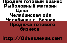 Продам готовый бизнес “Рыболовный магазин“ › Цена ­ 130 000 - Челябинская обл., Челябинск г. Бизнес » Продажа готового бизнеса   